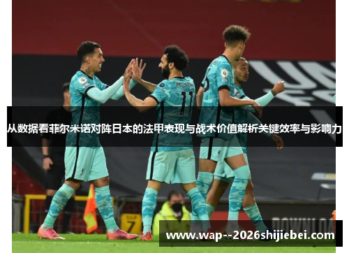 从数据看菲尔米诺对阵日本的法甲表现与战术价值解析关键效率与影响力