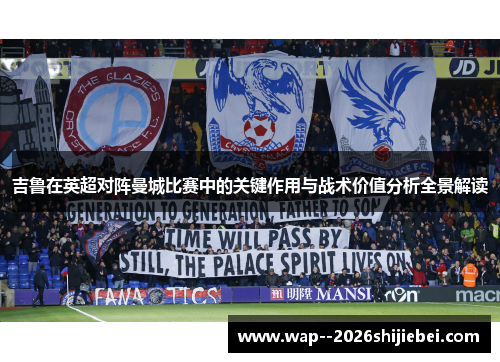 吉鲁在英超对阵曼城比赛中的关键作用与战术价值分析全景解读