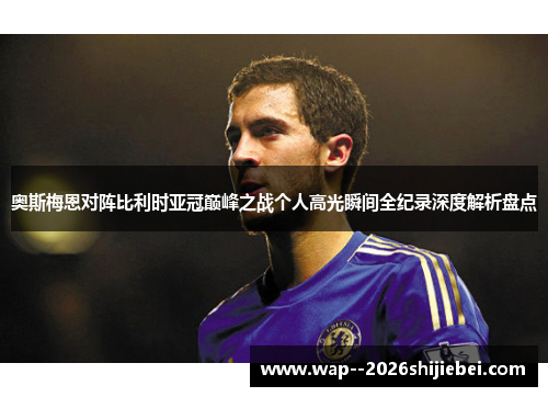 奥斯梅恩对阵比利时亚冠巅峰之战个人高光瞬间全纪录深度解析盘点