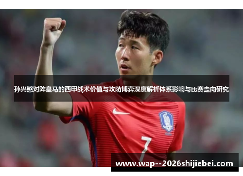 孙兴慜对阵皇马的西甲战术价值与攻防博弈深度解析体系影响与比赛走向研究 孙兴慜对阵皇马的西甲战术价值与攻防博弈深度解析体系影响与比赛走向研究
