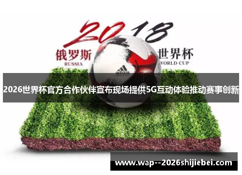 2026世界杯官方合作伙伴宣布现场提供5G互动体验推动赛事创新 2026世界杯官方合作伙伴宣布现场提供5G互动体验推动赛事创新