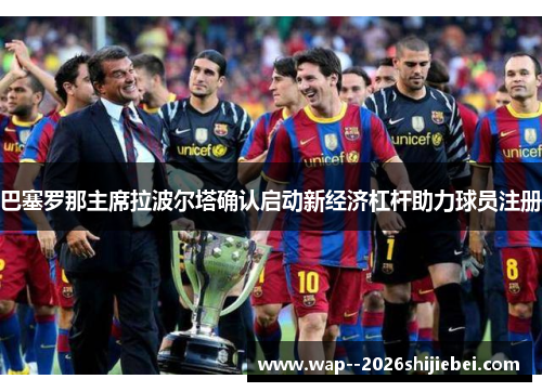 巴塞罗那主席拉波尔塔确认启动新经济杠杆助力球员注册 巴塞罗那主席拉波尔塔确认启动新经济杠杆助力球员注册