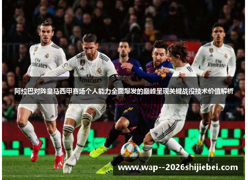 阿拉巴对阵皇马西甲赛场个人能力全面爆发的巅峰呈现关键战役技术价值解析 阿拉巴对阵皇马西甲赛场个人能力全面爆发的巅峰呈现关键战役技术价值解析