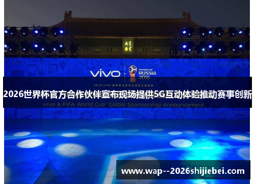 2026世界杯官方合作伙伴宣布现场提供5G互动体验推动赛事创新