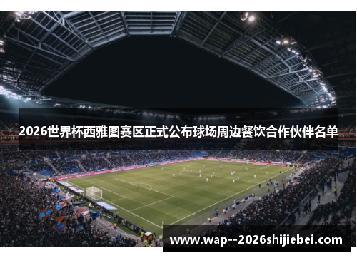 2026世界杯西雅图赛区正式公布球场周边餐饮合作伙伴名单 2026世界杯西雅图赛区正式公布球场周边餐饮合作伙伴名单