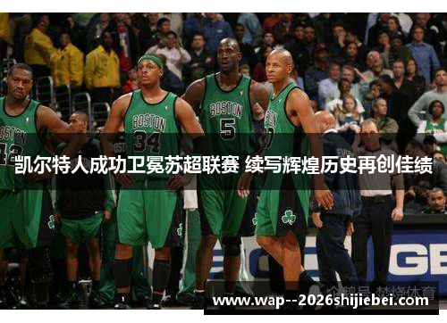 凯尔特人成功卫冕苏超联赛 续写辉煌历史再创佳绩