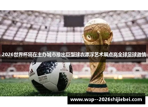 2026世界杯将在主办城市推出巨型球衣漂浮艺术展点亮全球足球激情