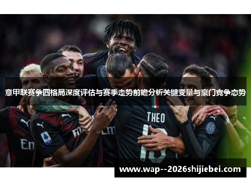 意甲联赛争四格局深度评估与赛季走势前瞻分析关键变量与豪门竞争态势 意甲联赛争四格局深度评估与赛季走势前瞻分析关键变量与豪门竞争态势