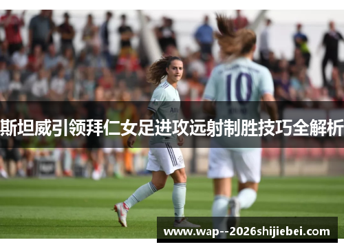 斯坦威引领拜仁女足进攻远射制胜技巧全解析 斯坦威引领拜仁女足进攻远射制胜技巧全解析