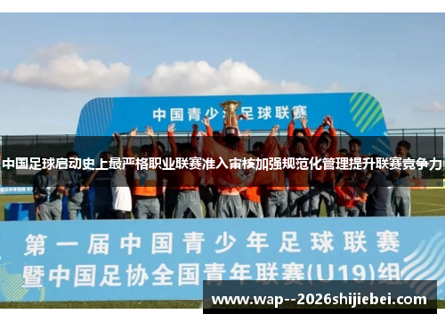 中国足球启动史上最严格职业联赛准入审核加强规范化管理提升联赛竞争力 中国足球启动史上最严格职业联赛准入审核加强规范化管理提升联赛竞争力