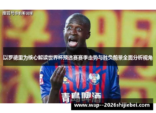 以罗德里为核心解读世界杯预选赛赛季走势与胜负前景全面分析视角 以罗德里为核心解读世界杯预选赛赛季走势与胜负前景全面分析视角