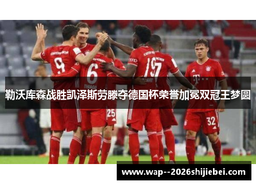 勒沃库森战胜凯泽斯劳滕夺德国杯荣誉加冕双冠王梦圆 勒沃库森战胜凯泽斯劳滕夺德国杯荣誉加冕双冠王梦圆