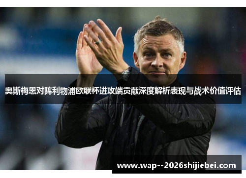 奥斯梅恩对阵利物浦欧联杯进攻端贡献深度解析表现与战术价值评估