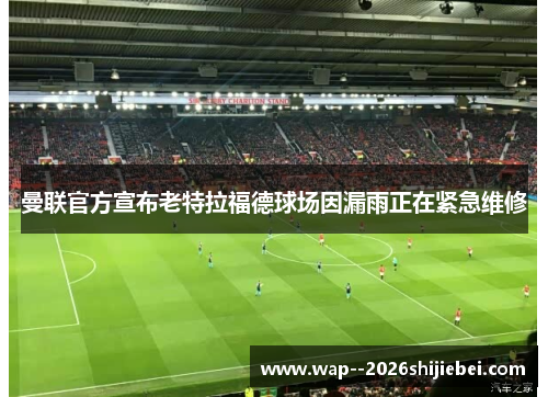 曼联官方宣布老特拉福德球场因漏雨正在紧急维修 曼联官方宣布老特拉福德球场因漏雨正在紧急维修