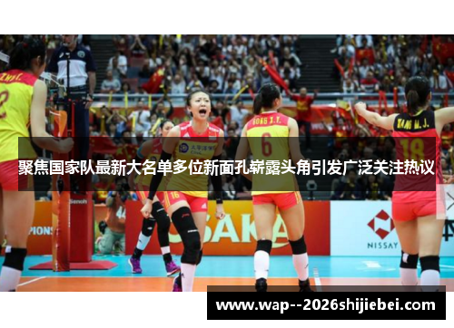 聚焦国家队最新大名单多位新面孔崭露头角引发广泛关注热议 聚焦国家队最新大名单多位新面孔崭露头角引发广泛关注热议