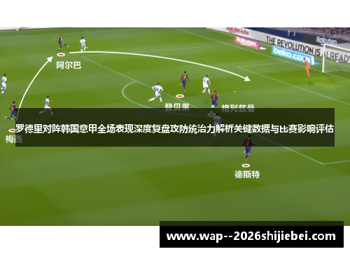 罗德里对阵韩国意甲全场表现深度复盘攻防统治力解析关键数据与比赛影响评估 罗德里对阵韩国意甲全场表现深度复盘攻防统治力解析关键数据与比赛影响评估