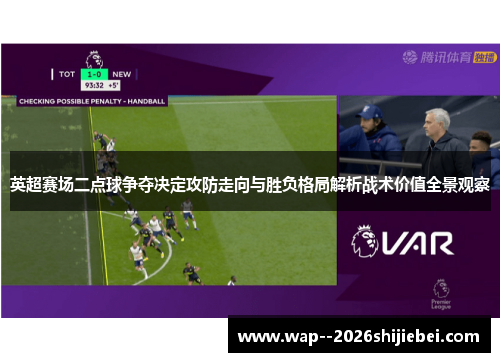 英超赛场二点球争夺决定攻防走向与胜负格局解析战术价值全景观察 英超赛场二点球争夺决定攻防走向与胜负格局解析战术价值全景观察
