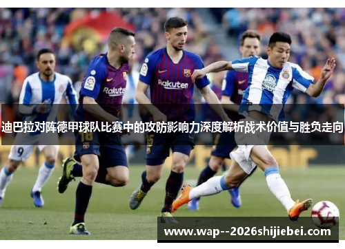 迪巴拉对阵德甲球队比赛中的攻防影响力深度解析战术价值与胜负走向 迪巴拉对阵德甲球队比赛中的攻防影响力深度解析战术价值与胜负走向