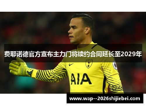 费耶诺德官方宣布主力门将续约合同延长至2029年 费耶诺德官方宣布主力门将续约合同延长至2029年